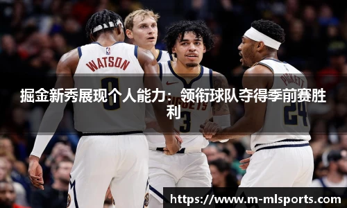掘金新秀展现个人能力：领衔球队夺得季前赛胜利