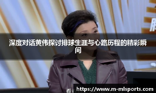 深度对话黄伟探讨排球生涯与心路历程的精彩瞬间