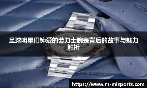 足球明星们钟爱的劳力士腕表背后的故事与魅力解析